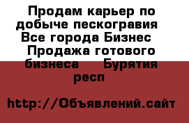 Продам карьер по добыче пескогравия - Все города Бизнес » Продажа готового бизнеса   . Бурятия респ.